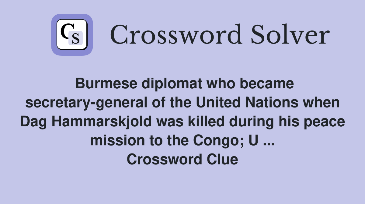 Burmese diplomat who became secretary-general of the United Nations when Dag Hammarskjold was killed during his peace mission to the Congo; U ... Crossword Clue