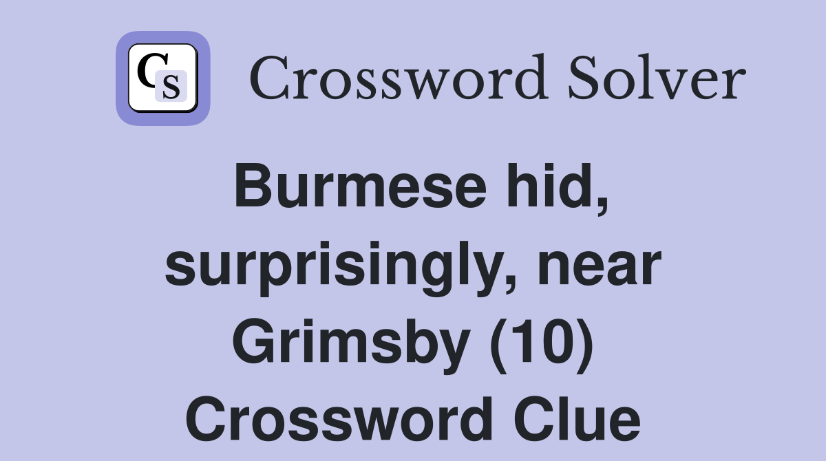 Burmese hid, surprisingly, near Grimsby (10) Crossword Clue