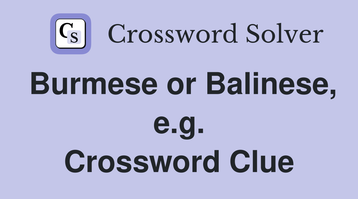 Burmese or Balinese, e.g. Crossword Clue