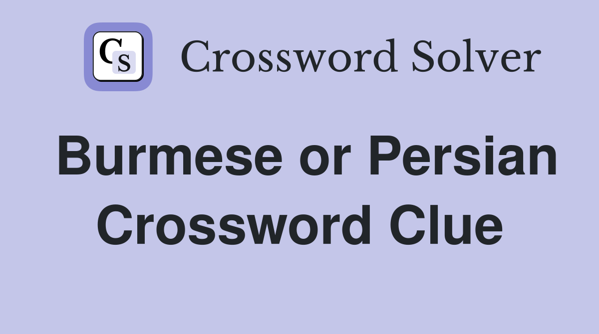 Burmese or Persian Crossword Clue