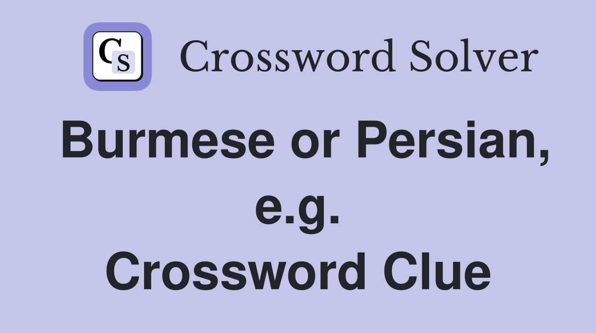 Burmese or Persian, e.g. Crossword Clue