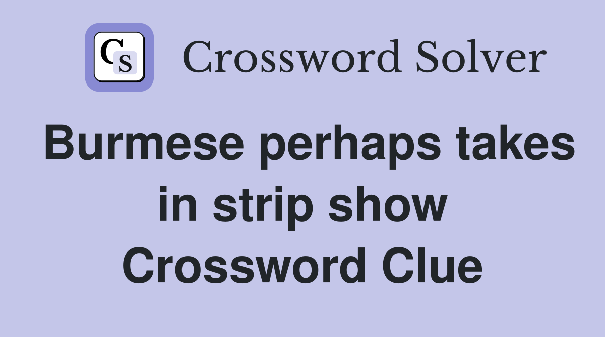 Burmese perhaps takes in strip show Crossword Clue