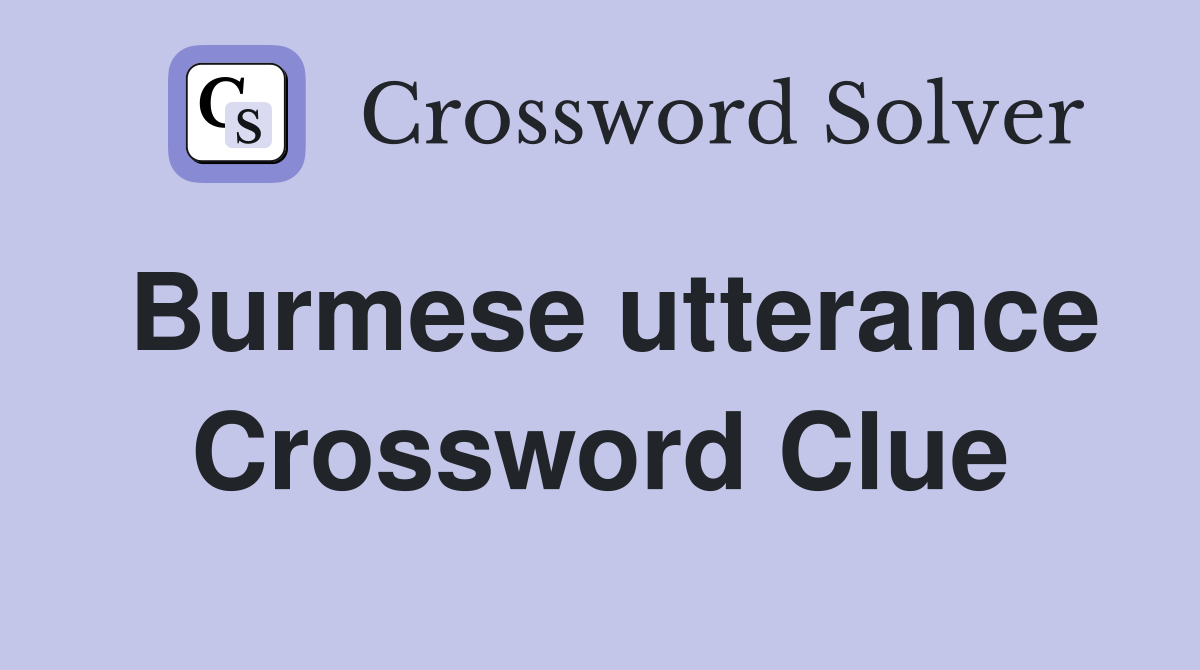 Burmese utterance Crossword Clue