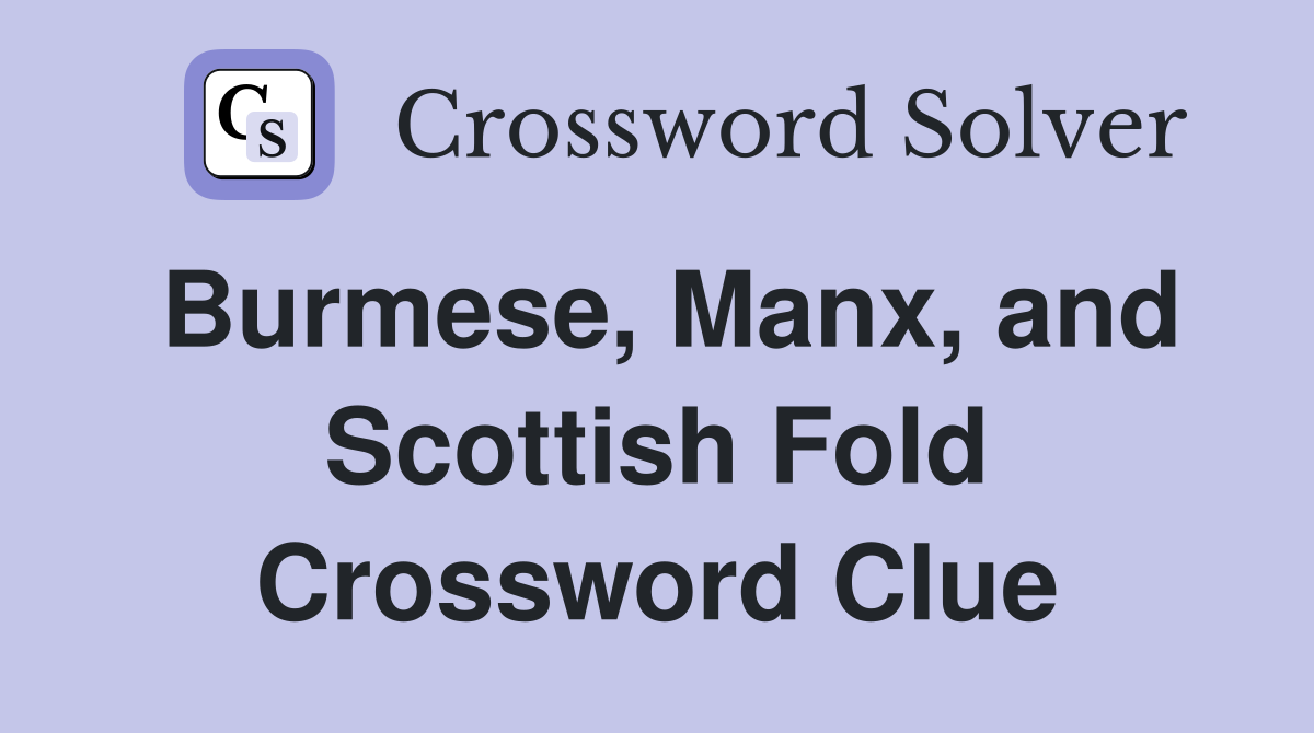 Burmese, Manx, and Scottish Fold Crossword Clue
