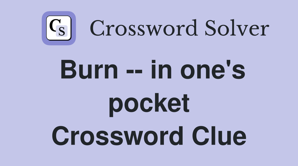 Burn -- in one's pocket Crossword Clue