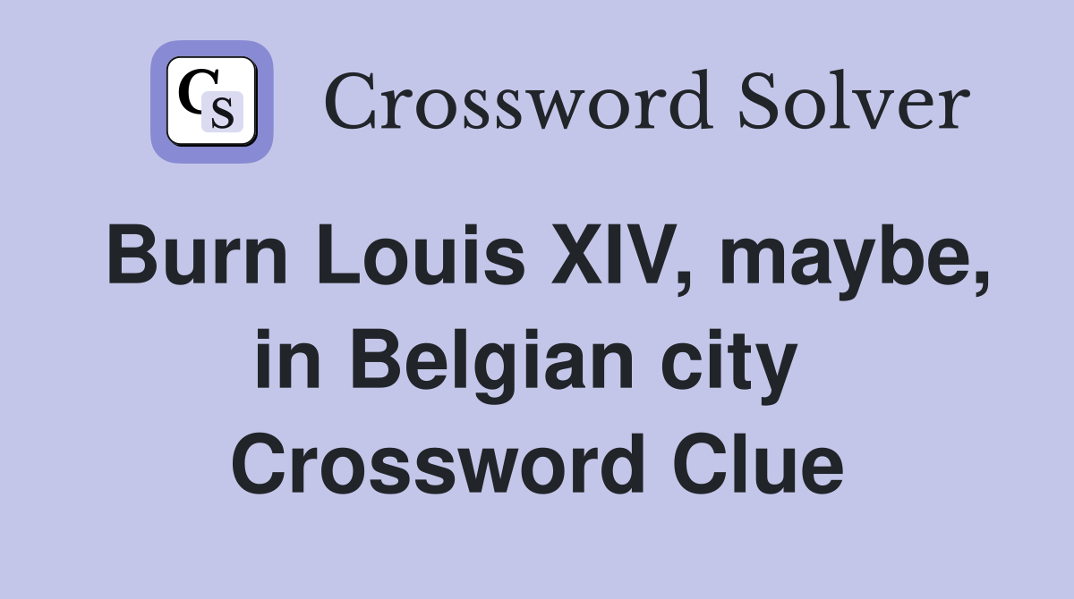 Burn Louis XIV, maybe, in Belgian city  Crossword Clue