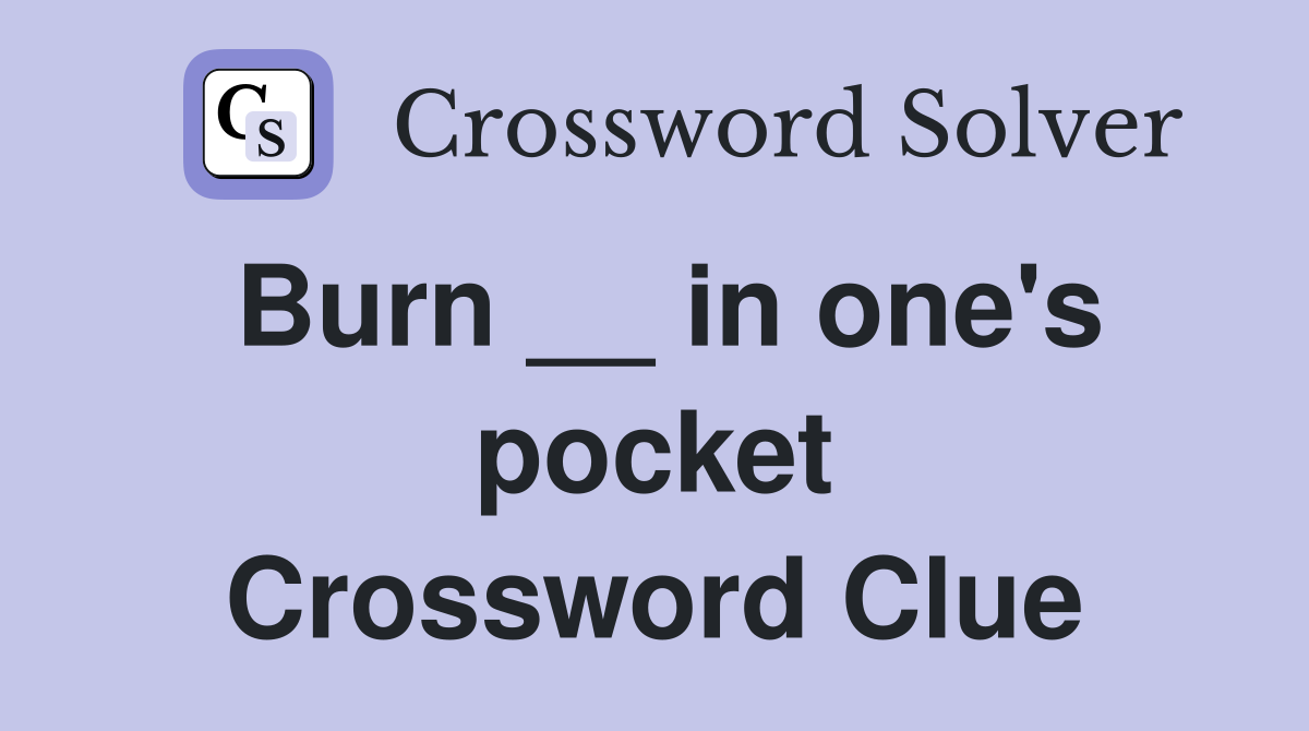Burn __ in one's pocket Crossword Clue