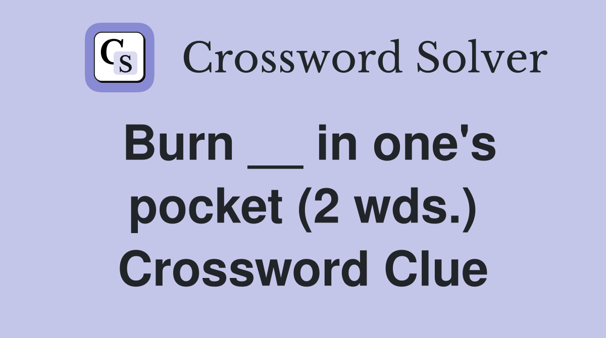 Burn __ in one's pocket (2 wds.) Crossword Clue