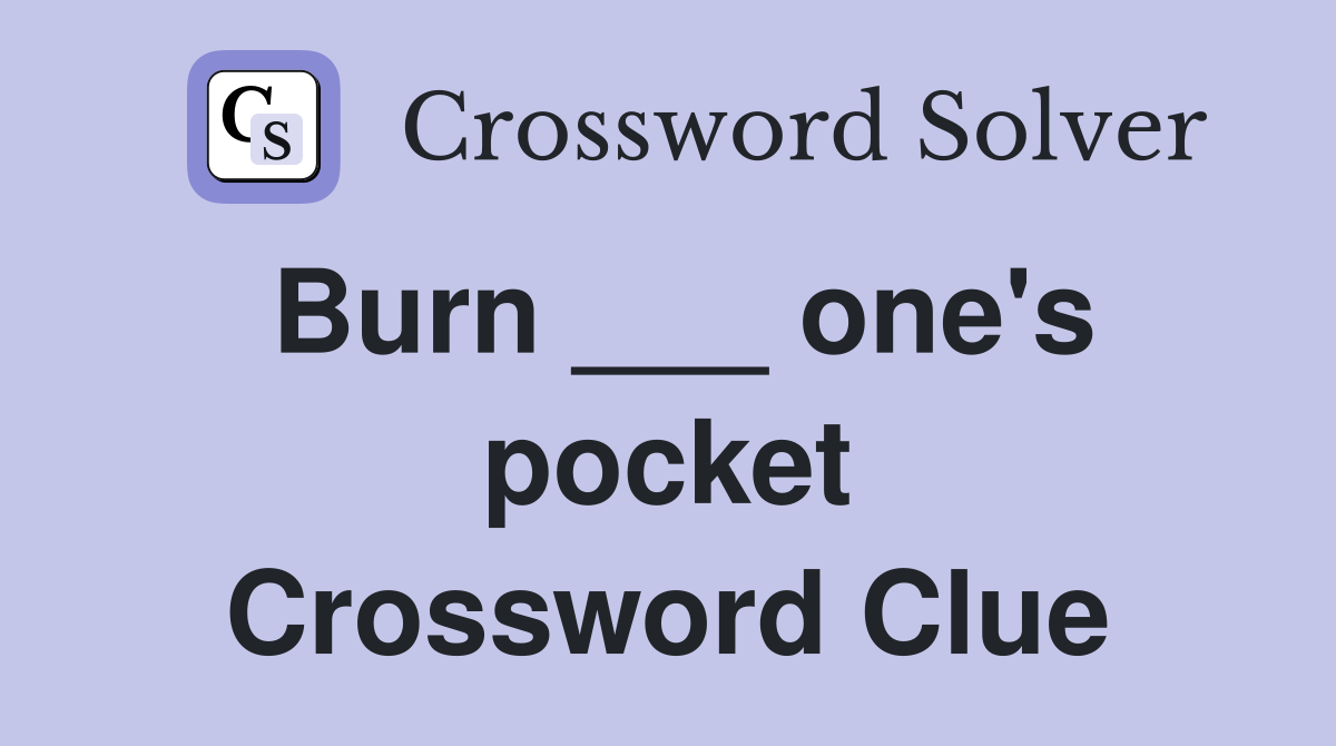 Burn ___ one's pocket Crossword Clue
