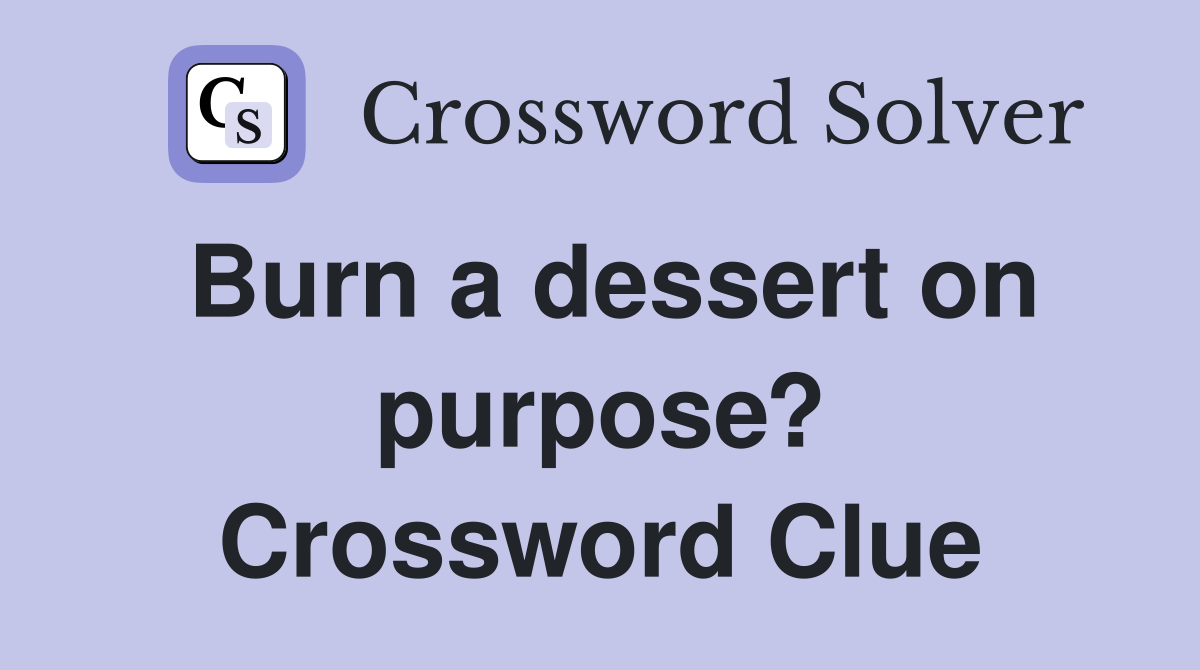 Burn a dessert on purpose? Crossword Clue