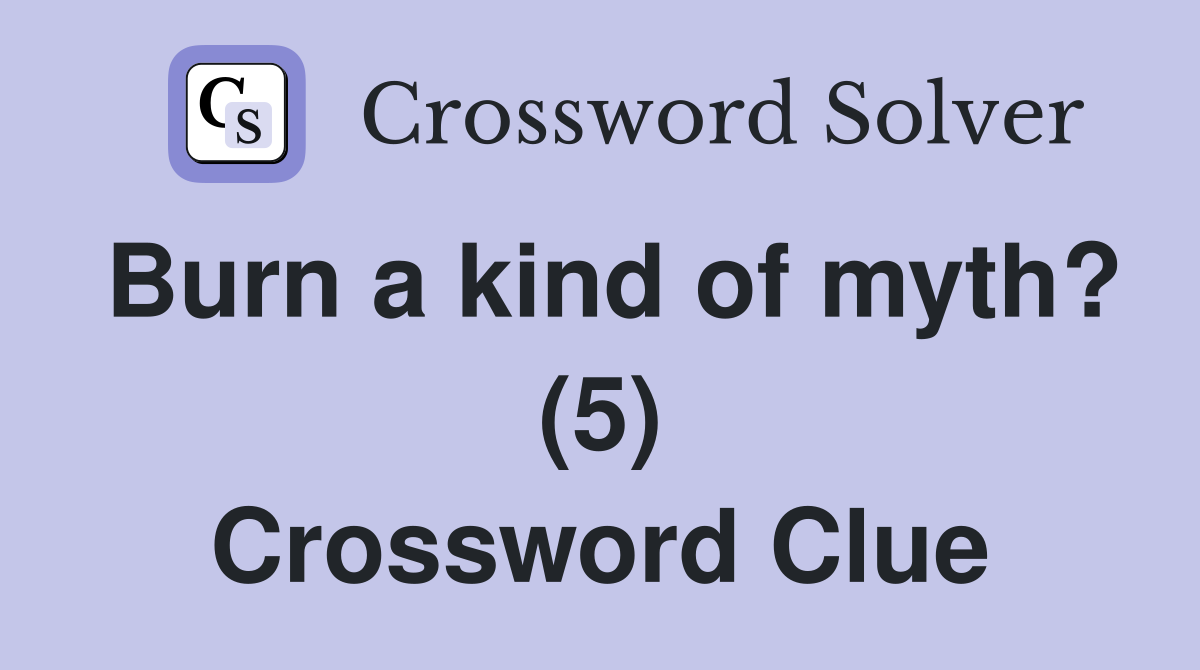 Burn a kind of myth? (5) Crossword Clue