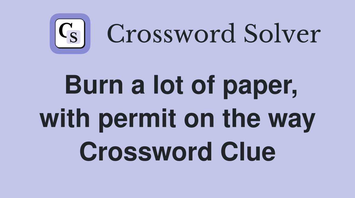 Burn a lot of paper, with permit on the way Crossword Clue