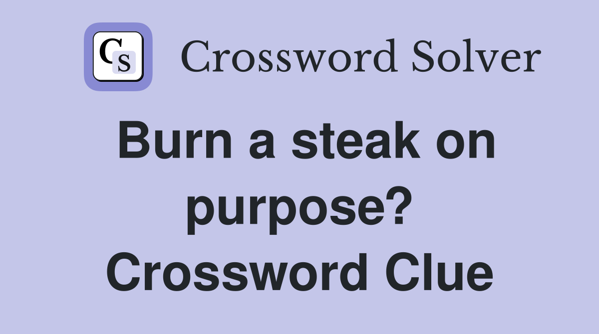 Burn a steak on purpose? Crossword Clue