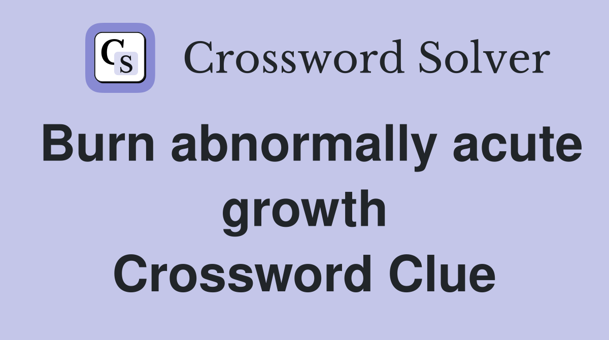 Burn abnormally acute growth Crossword Clue