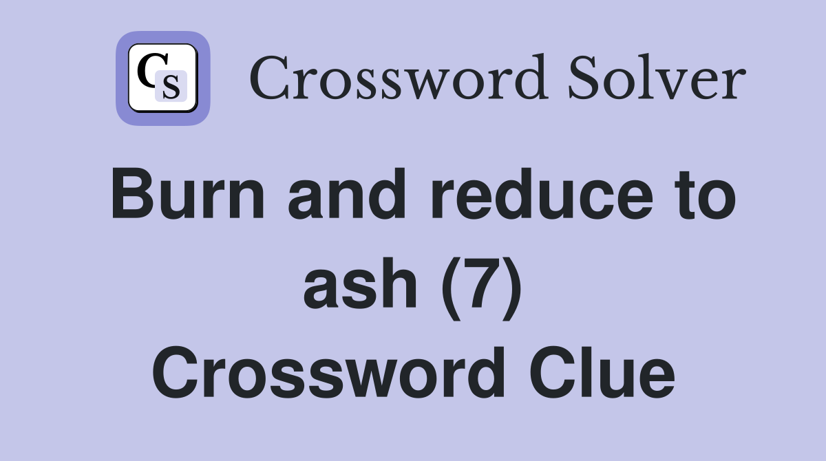 Burn and reduce to ash (7) Crossword Clue