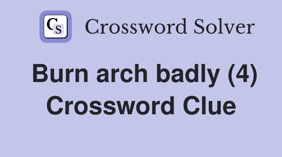 Burn arch badly (4) Crossword Clue