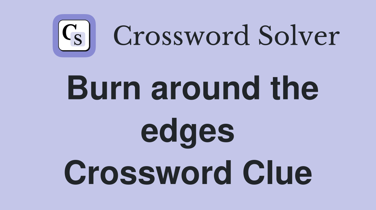 Burn around the edges Crossword Clue