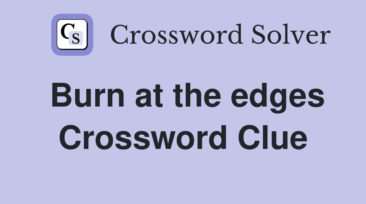 Burn at the edges Crossword Clue