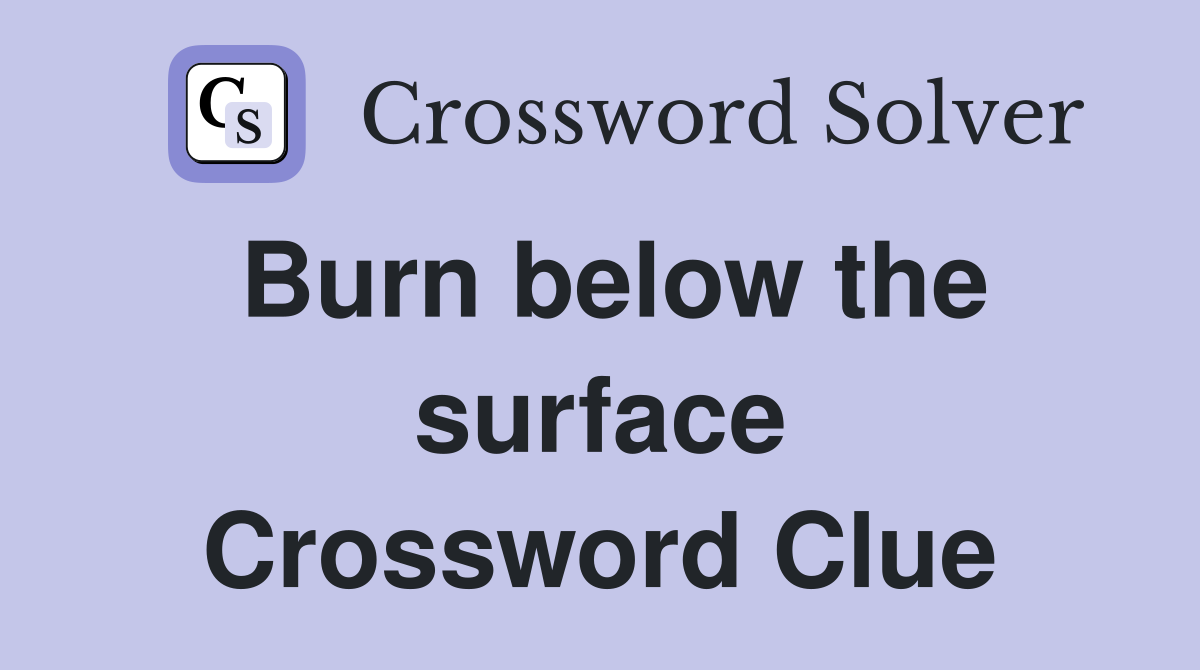 Burn below the surface Crossword Clue