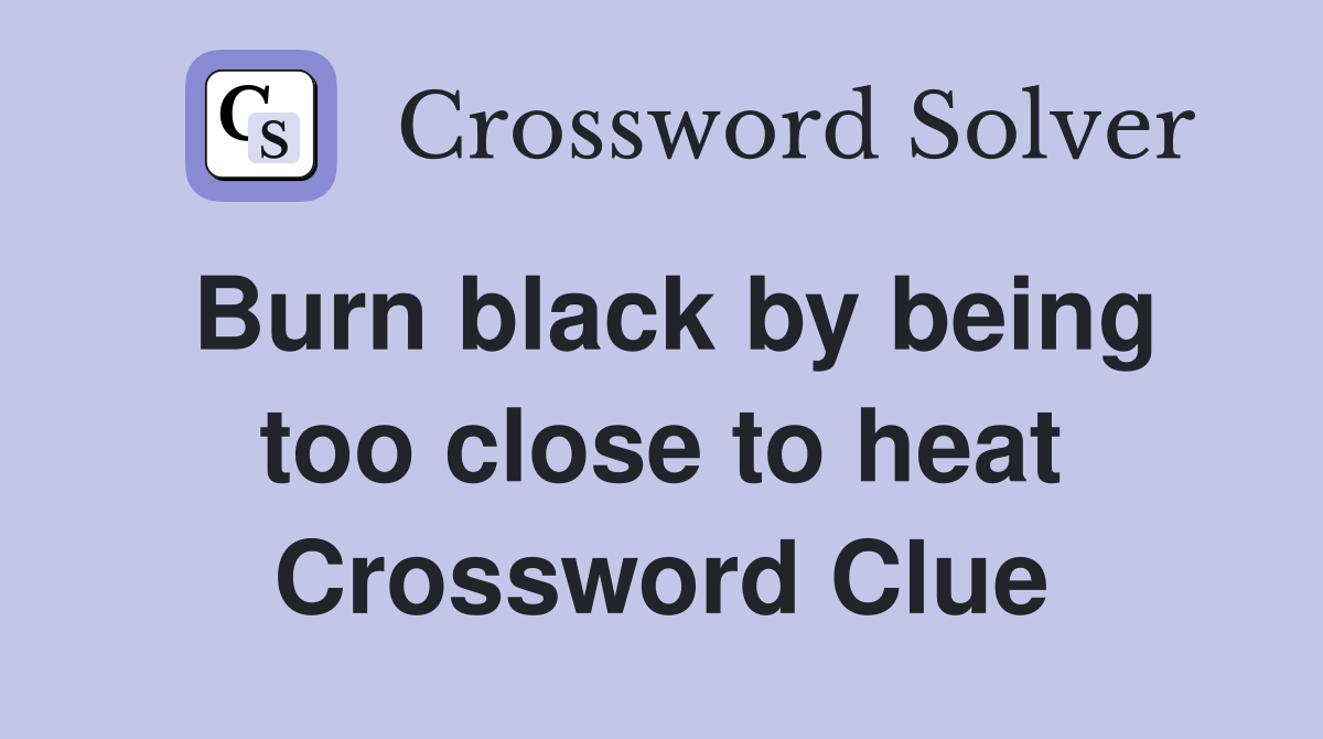 Burn black by being too close to heat Crossword Clue