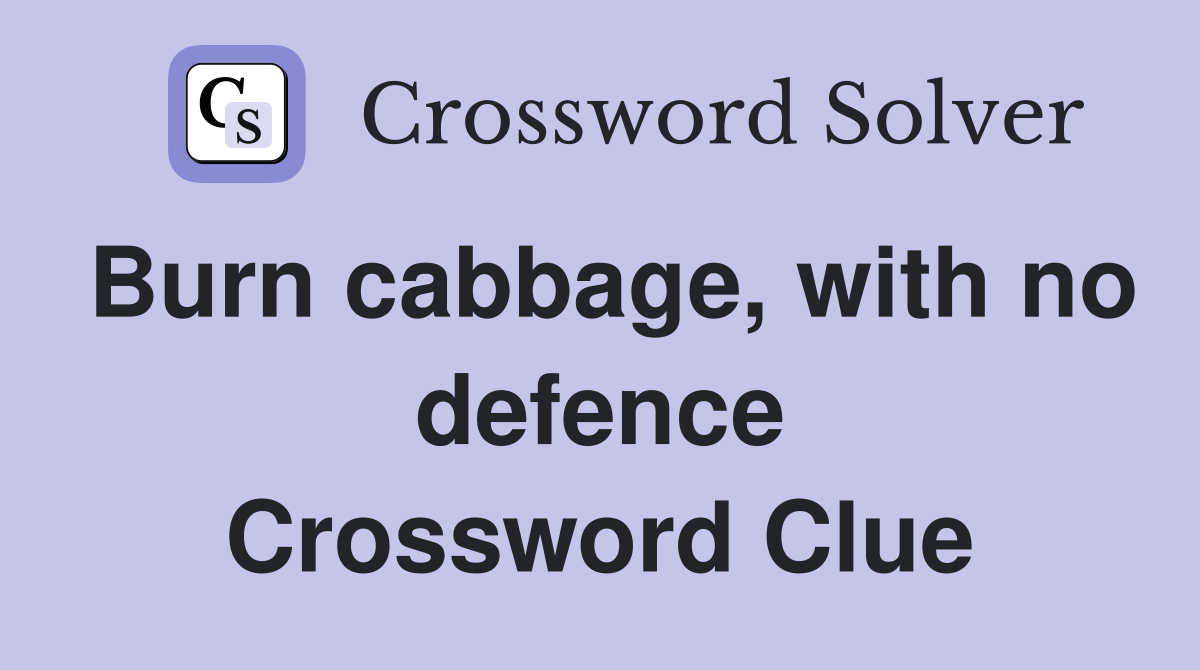 Burn cabbage, with no defence Crossword Clue