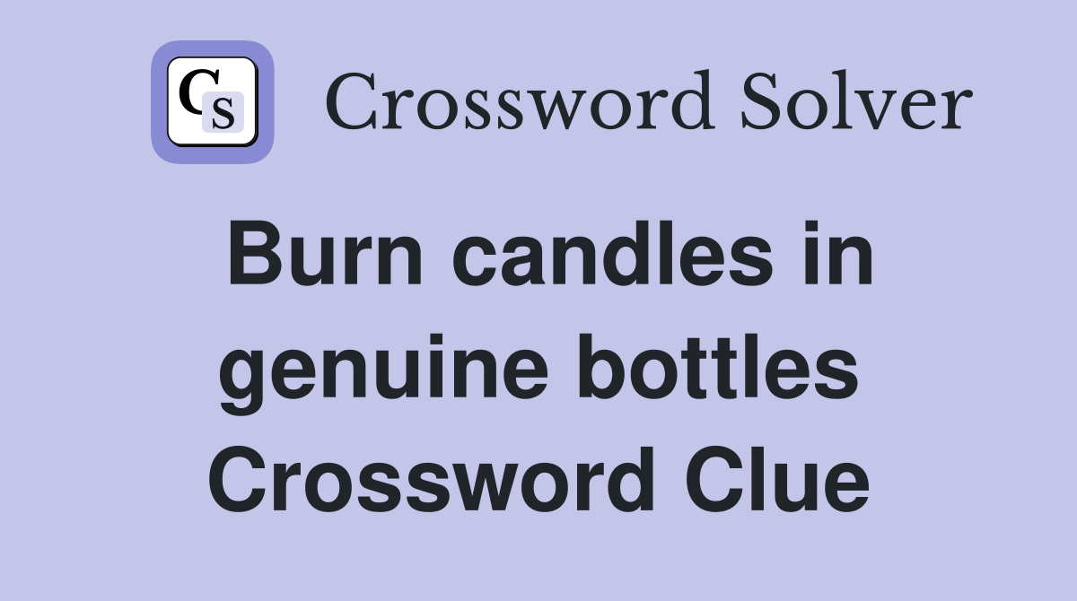 Burn candles in genuine bottles Crossword Clue