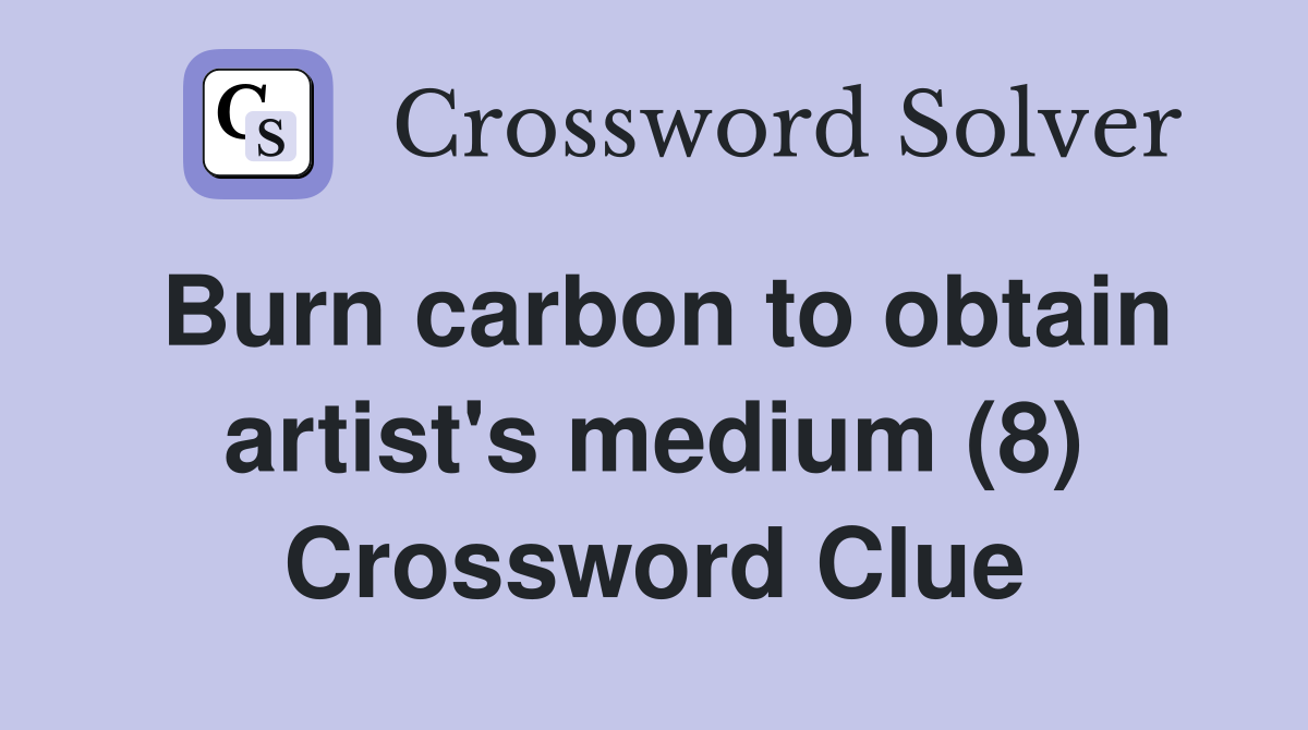 Burn carbon to obtain artist's medium (8) Crossword Clue