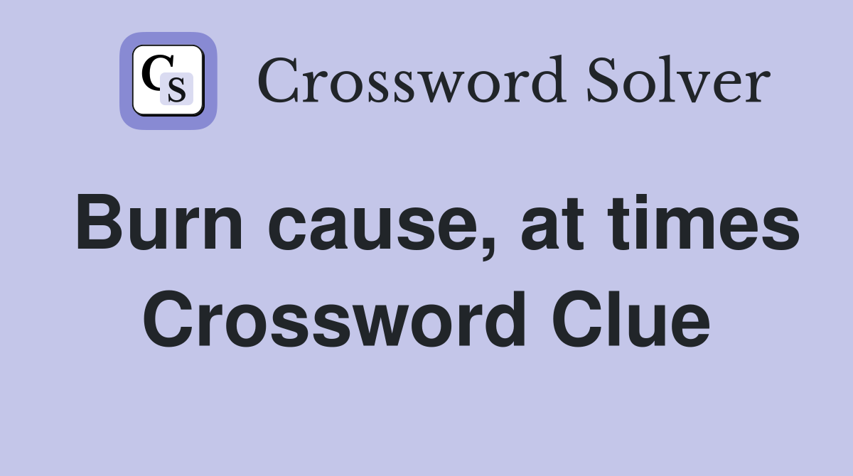 Burn cause, at times Crossword Clue