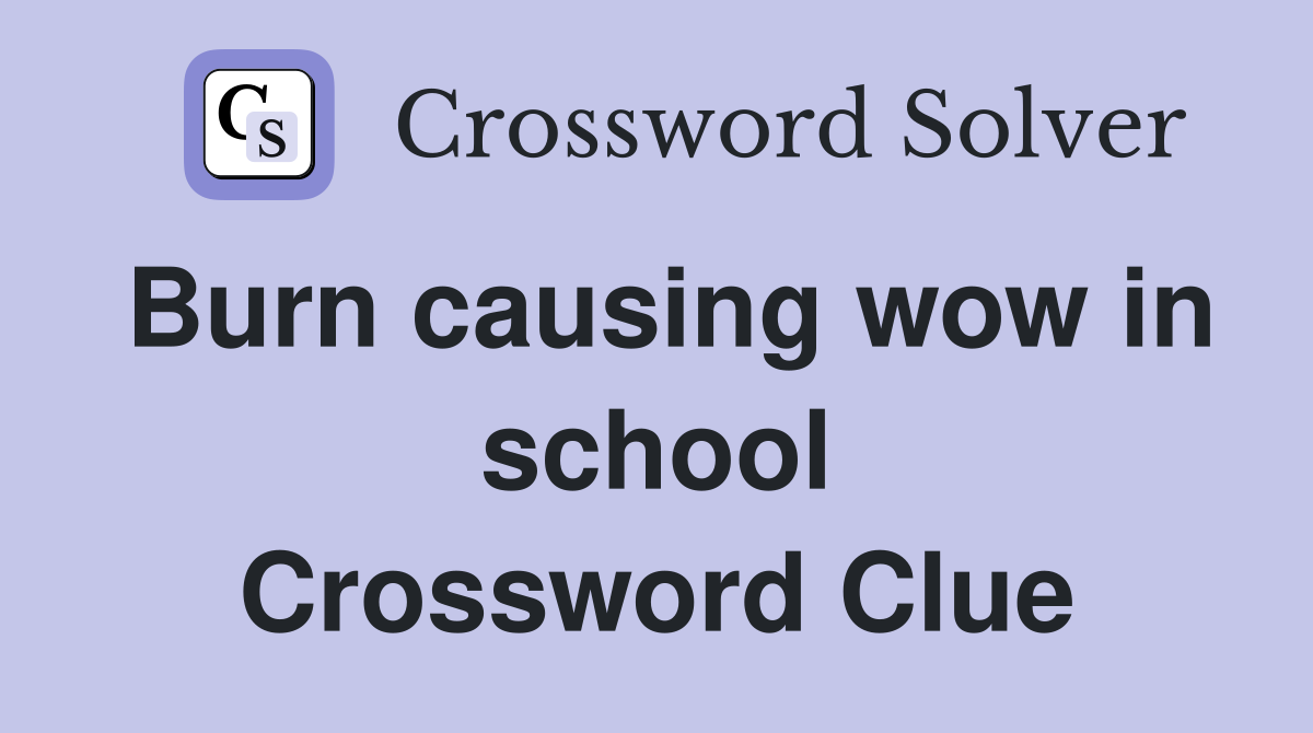 Burn causing wow in school Crossword Clue