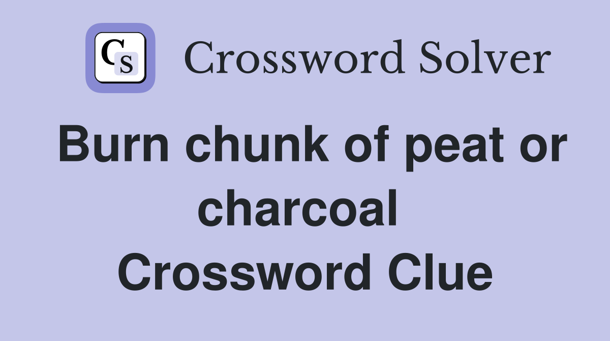Burn chunk of peat or charcoal  Crossword Clue