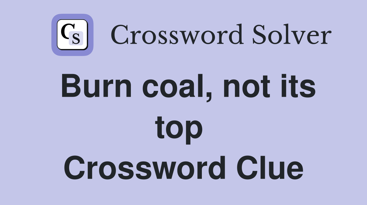 Burn coal, not its top  Crossword Clue
