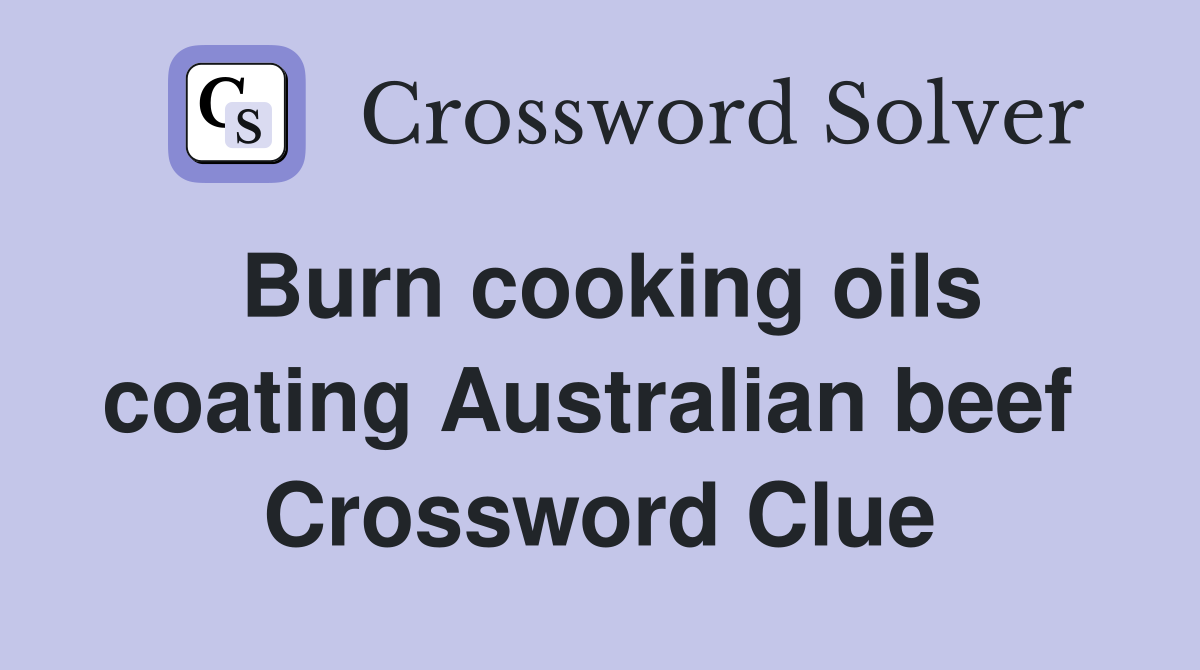 Burn cooking oils coating Australian beef  Crossword Clue