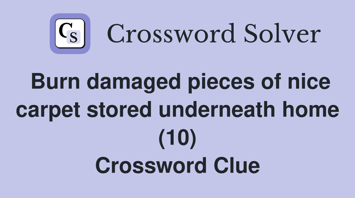 Burn damaged pieces of nice carpet stored underneath home (10) Crossword Clue