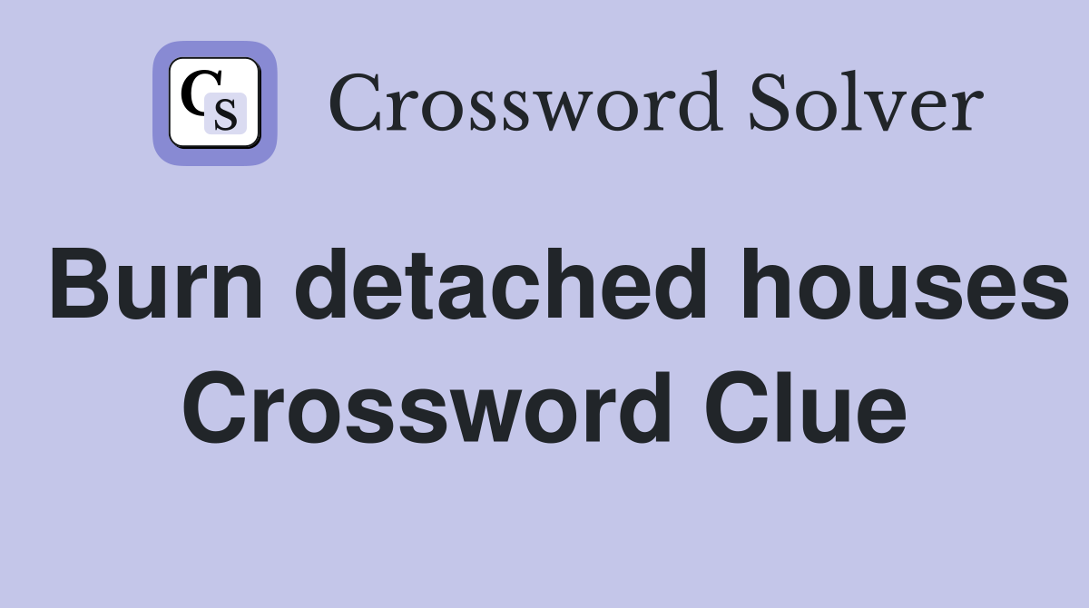 Burn detached houses Crossword Clue