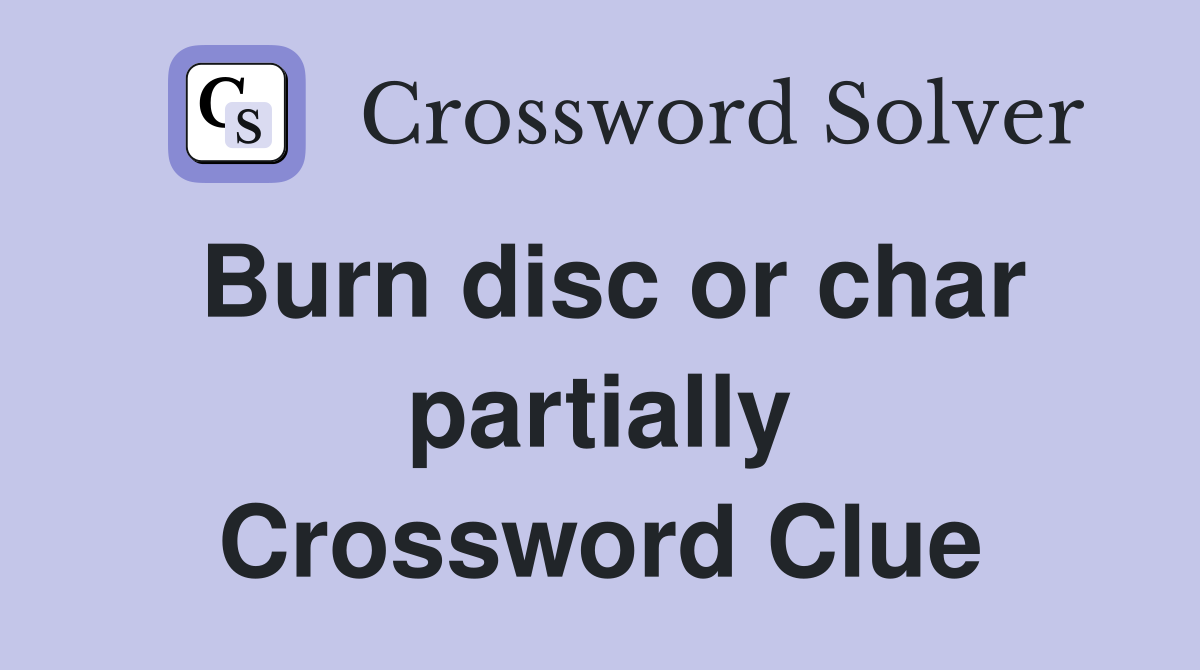 Burn disc or char partially Crossword Clue