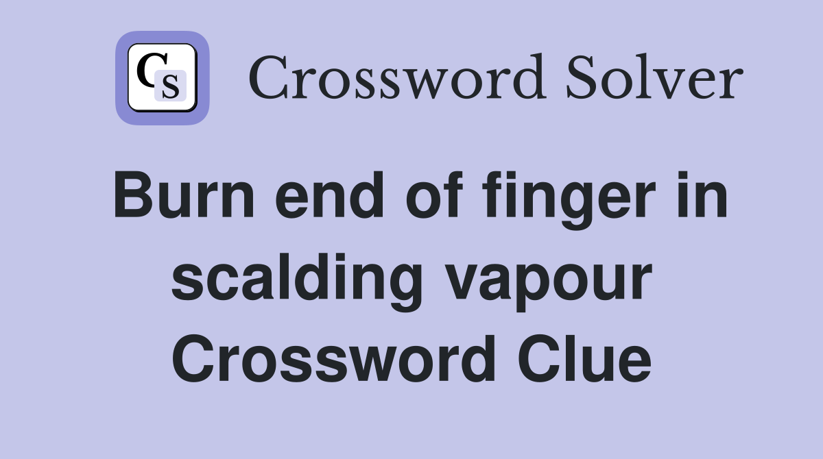 Burn end of finger in scalding vapour Crossword Clue