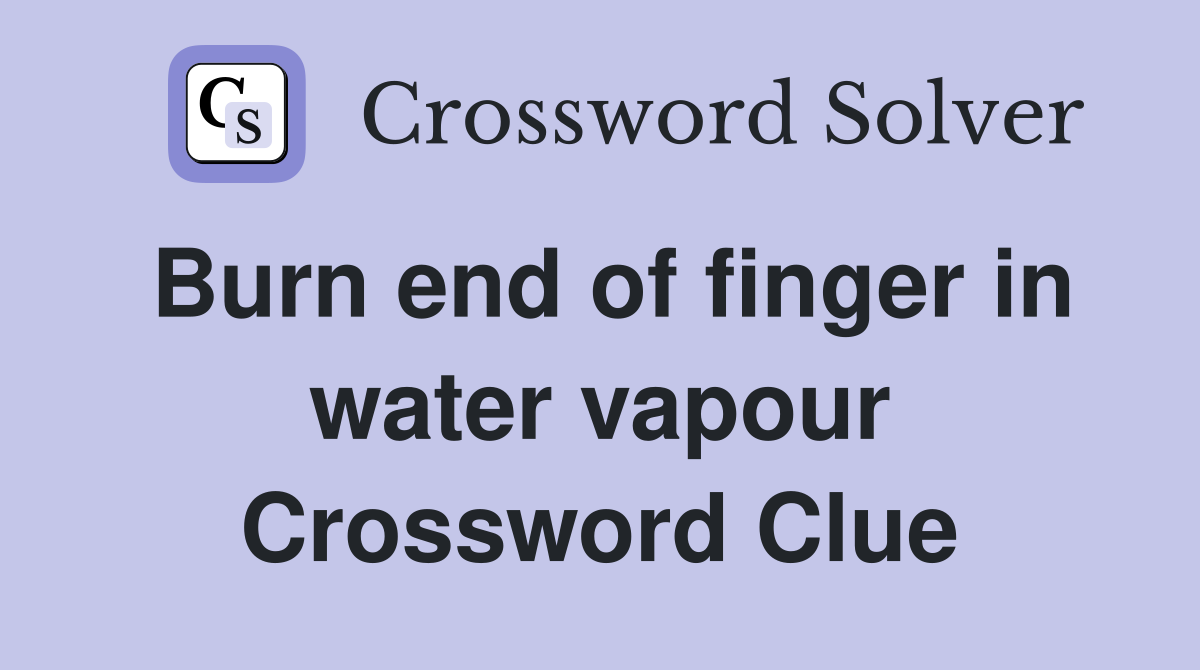 Burn end of finger in water vapour Crossword Clue