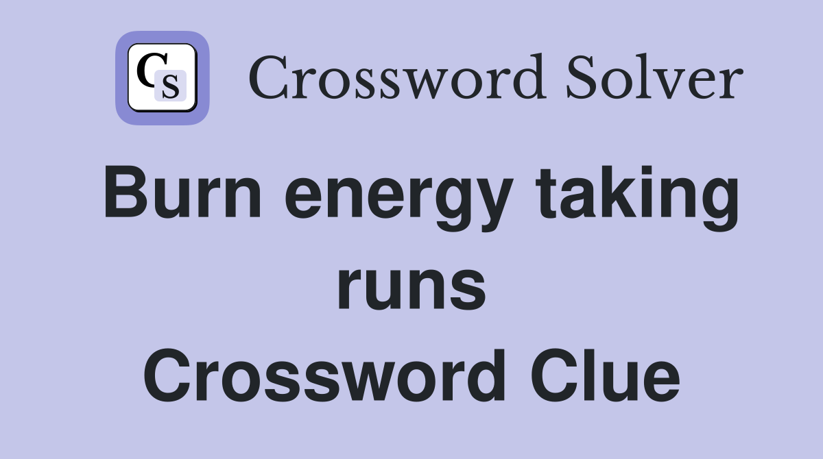 Burn energy taking runs Crossword Clue