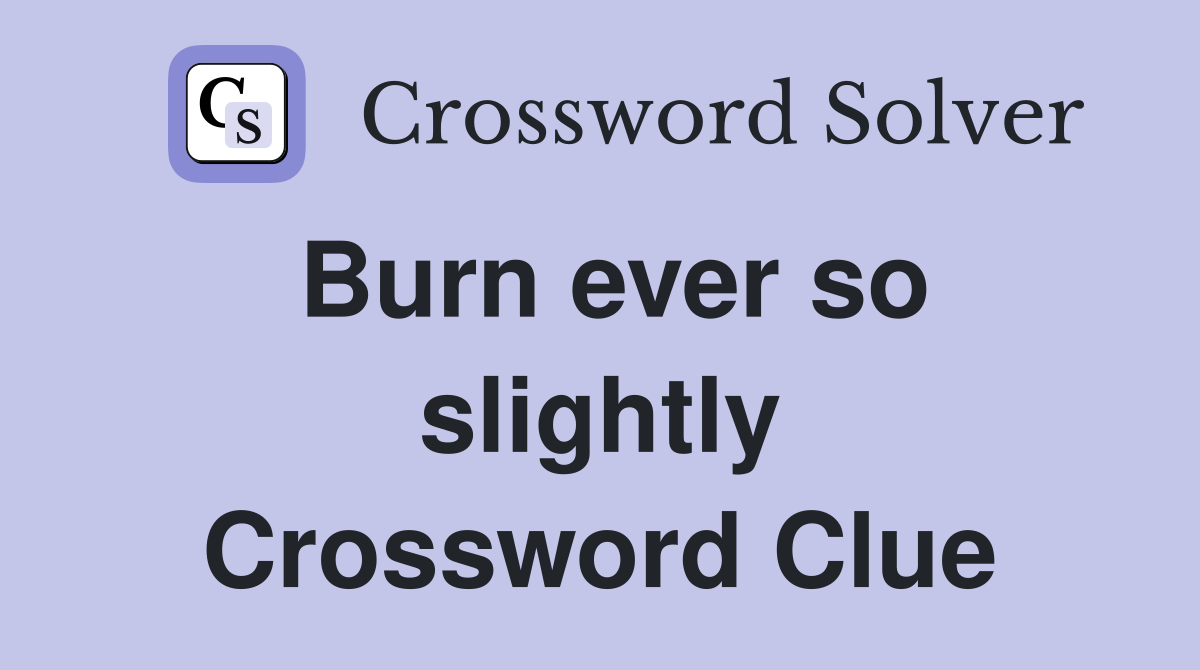 Burn ever so slightly Crossword Clue