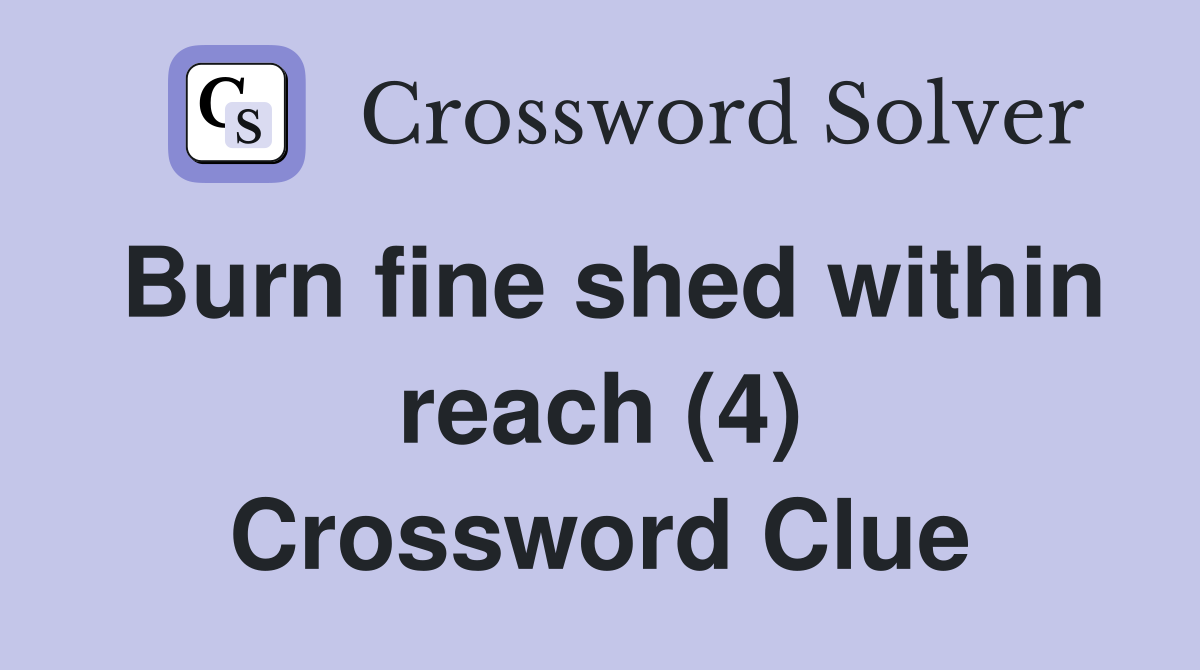 Burn fine shed within reach (4) Crossword Clue