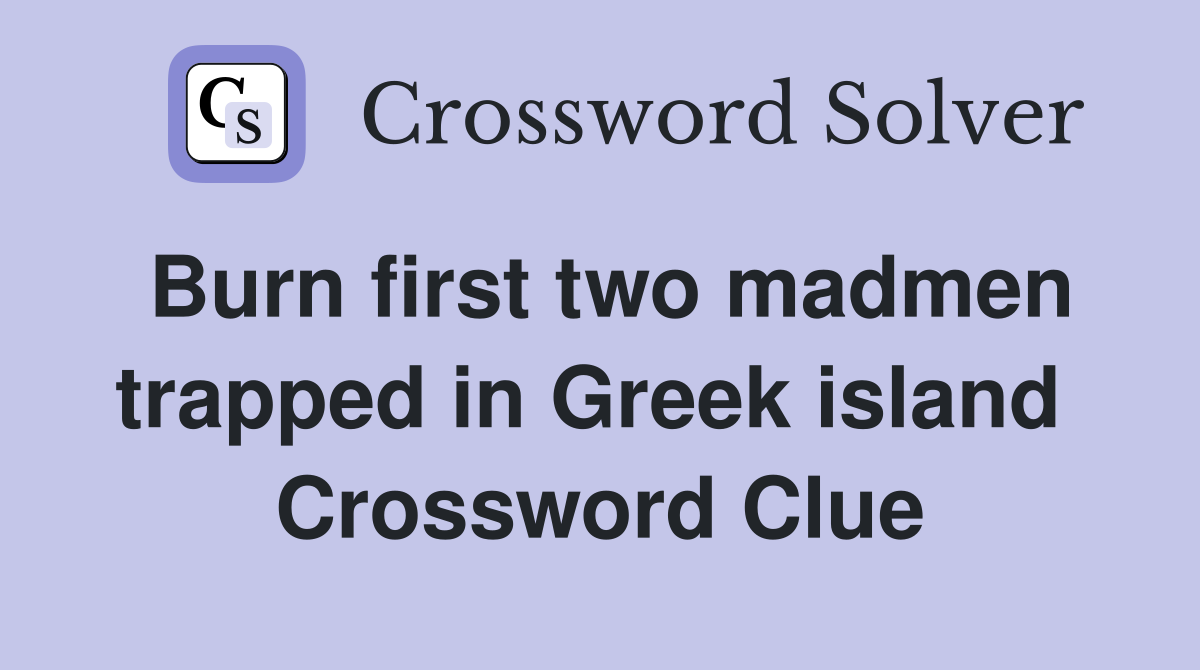Burn first two madmen trapped in Greek island  Crossword Clue