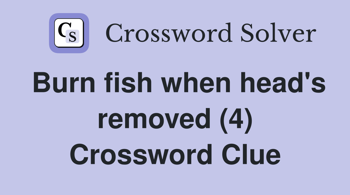 Burn fish when head's removed (4) Crossword Clue