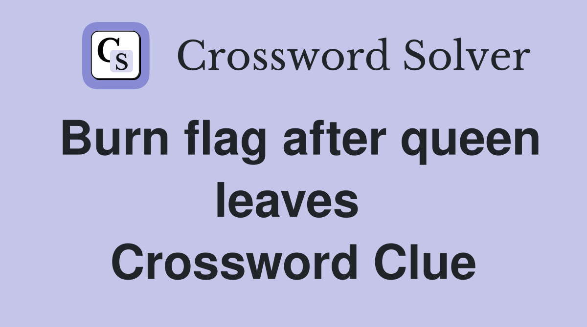 Burn flag after queen leaves  Crossword Clue
