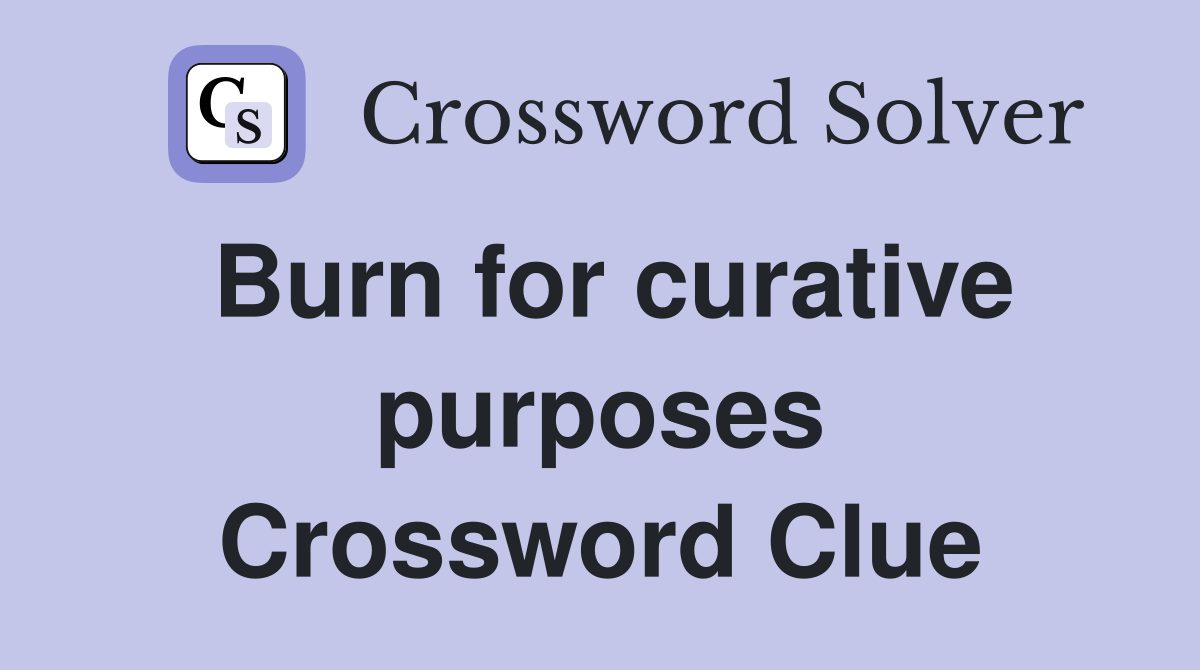 Burn for curative purposes Crossword Clue