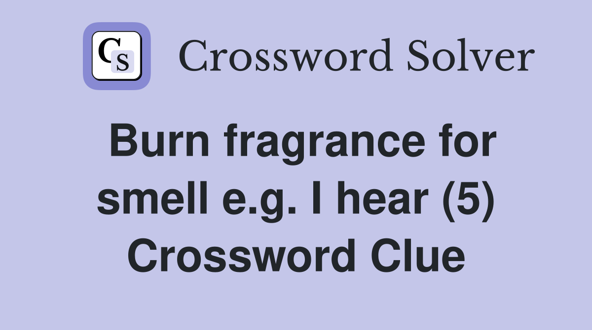 Burn fragrance for smell e.g. I hear (5) Crossword Clue