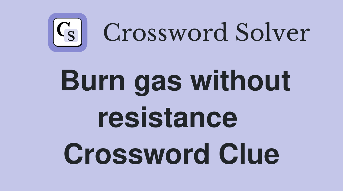Burn gas without resistance  Crossword Clue