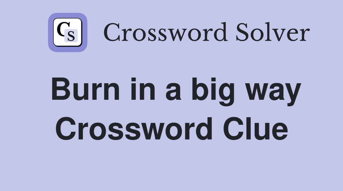 Burn in a big way Crossword Clue