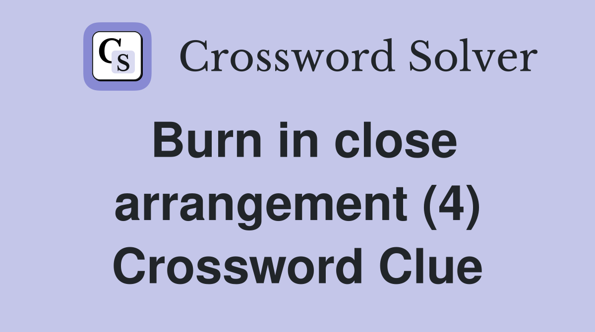 Burn in close arrangement (4) Crossword Clue