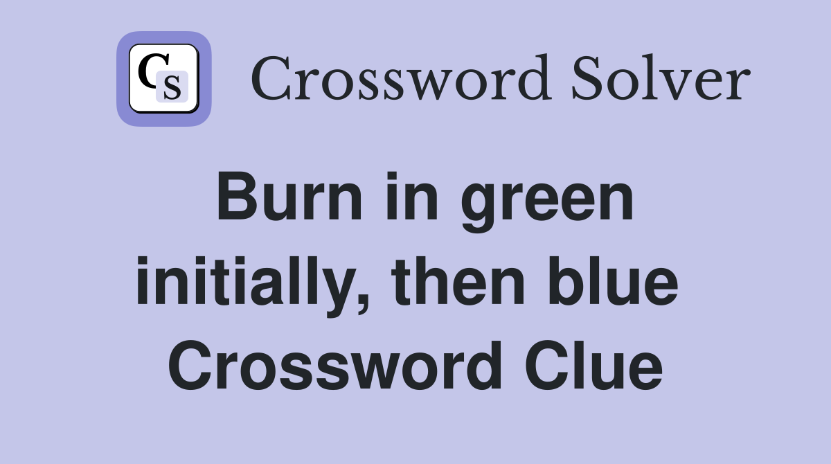 Burn in green initially, then blue  Crossword Clue