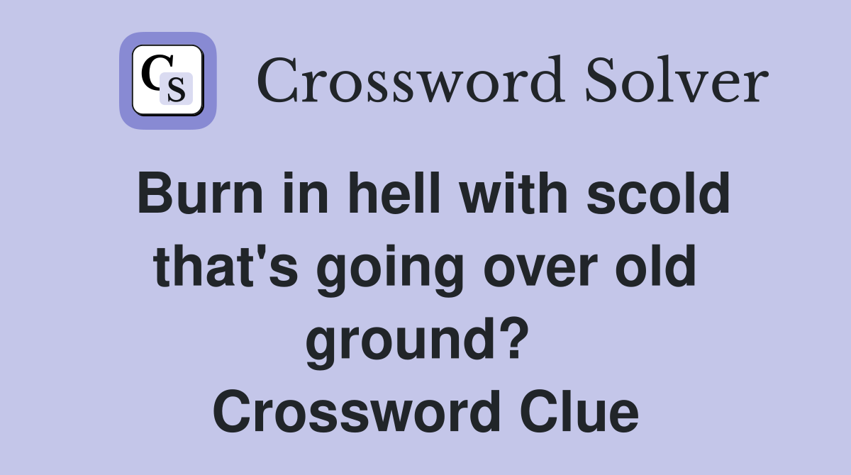 Burn in hell with scold that's going over old ground?  Crossword Clue